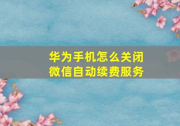 华为手机怎么关闭微信自动续费服务