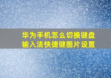 华为手机怎么切换键盘输入法快捷键图片设置