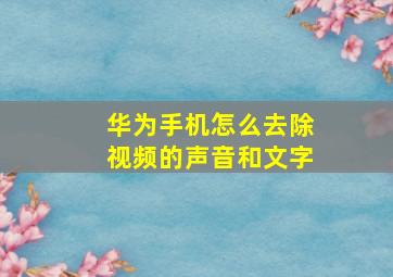 华为手机怎么去除视频的声音和文字