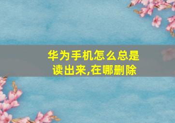 华为手机怎么总是读出来,在哪删除