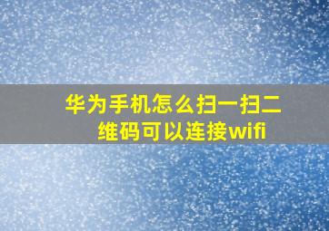 华为手机怎么扫一扫二维码可以连接wifi