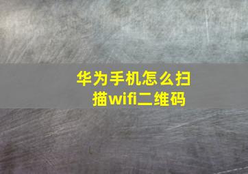 华为手机怎么扫描wifi二维码