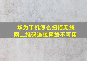 华为手机怎么扫描无线网二维码连接网络不可用