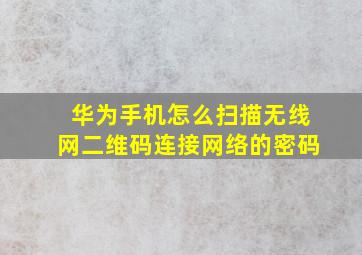 华为手机怎么扫描无线网二维码连接网络的密码