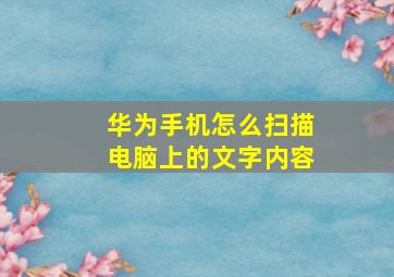 华为手机怎么扫描电脑上的文字内容