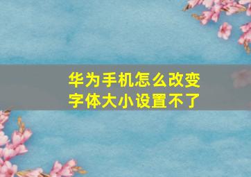 华为手机怎么改变字体大小设置不了