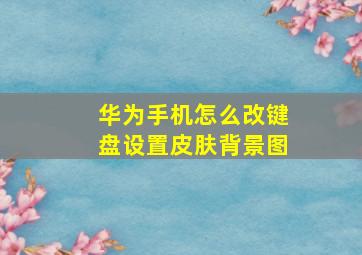 华为手机怎么改键盘设置皮肤背景图