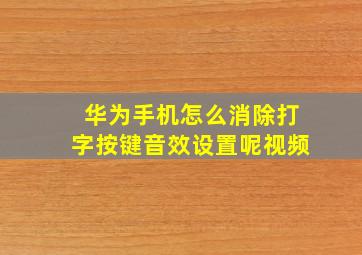 华为手机怎么消除打字按键音效设置呢视频