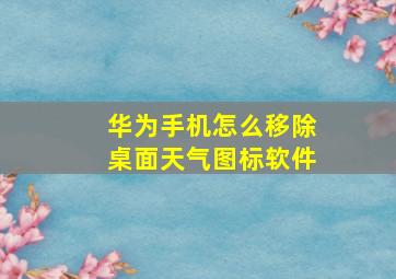 华为手机怎么移除桌面天气图标软件