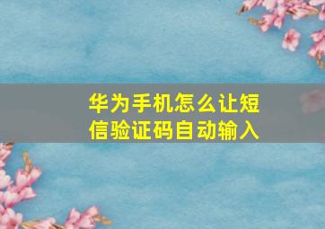 华为手机怎么让短信验证码自动输入