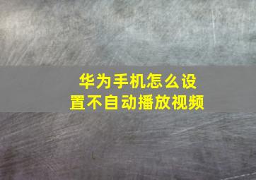 华为手机怎么设置不自动播放视频