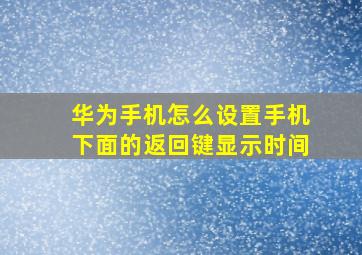 华为手机怎么设置手机下面的返回键显示时间