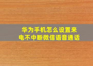 华为手机怎么设置来电不中断微信语音通话