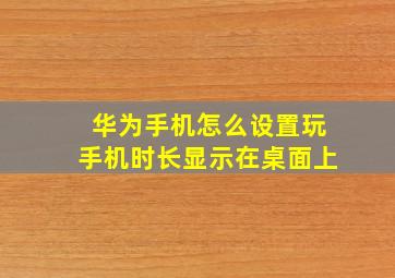 华为手机怎么设置玩手机时长显示在桌面上