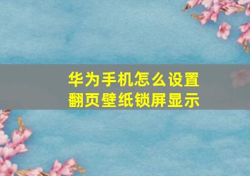 华为手机怎么设置翻页壁纸锁屏显示