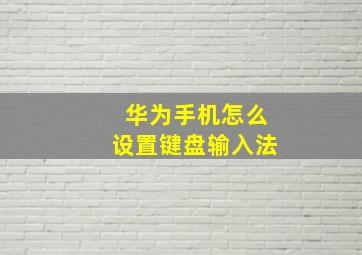 华为手机怎么设置键盘输入法