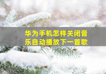 华为手机怎样关闭音乐自动播放下一首歌