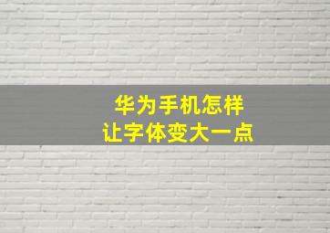 华为手机怎样让字体变大一点