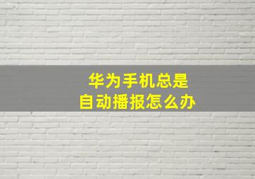 华为手机总是自动播报怎么办