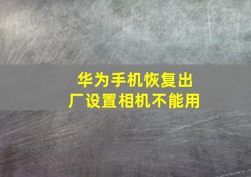 华为手机恢复出厂设置相机不能用