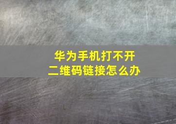 华为手机打不开二维码链接怎么办