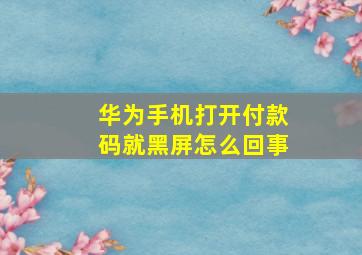 华为手机打开付款码就黑屏怎么回事