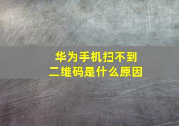 华为手机扫不到二维码是什么原因