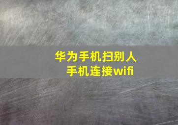 华为手机扫别人手机连接wifi