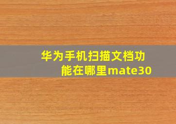 华为手机扫描文档功能在哪里mate30