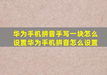 华为手机拼音手写一块怎么设置华为手机拼音怎么设置