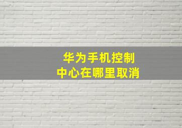 华为手机控制中心在哪里取消