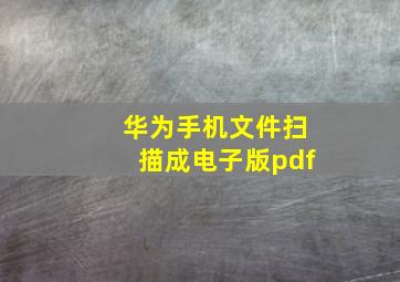 华为手机文件扫描成电子版pdf