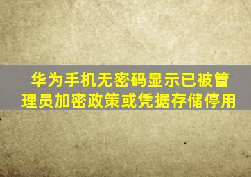 华为手机无密码显示已被管理员加密政策或凭据存储停用