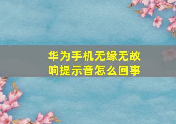 华为手机无缘无故响提示音怎么回事