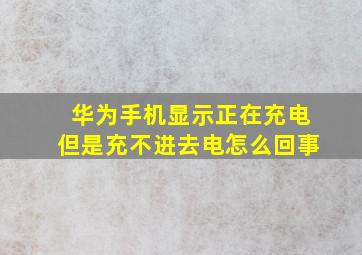 华为手机显示正在充电但是充不进去电怎么回事