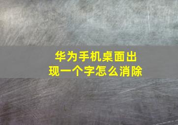 华为手机桌面出现一个字怎么消除