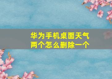 华为手机桌面天气两个怎么删除一个