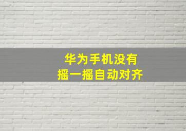 华为手机没有摇一摇自动对齐