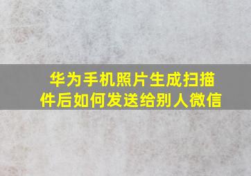 华为手机照片生成扫描件后如何发送给别人微信