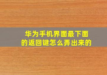 华为手机界面最下面的返回键怎么弄出来的