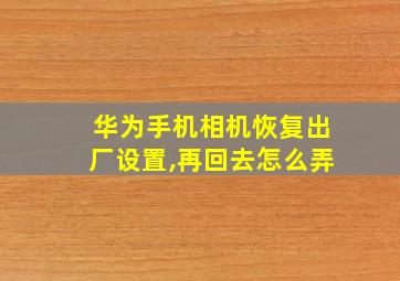 华为手机相机恢复出厂设置,再回去怎么弄