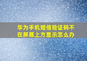 华为手机短信验证码不在屏幕上方显示怎么办