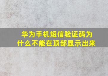 华为手机短信验证码为什么不能在顶部显示出来