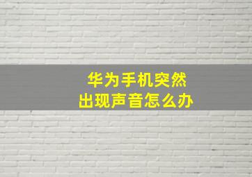 华为手机突然出现声音怎么办