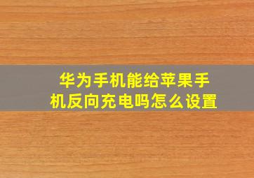 华为手机能给苹果手机反向充电吗怎么设置