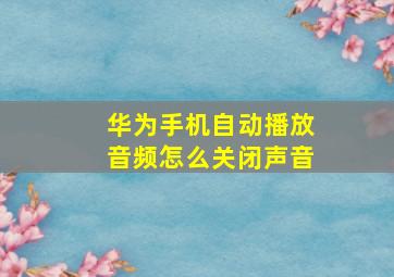 华为手机自动播放音频怎么关闭声音