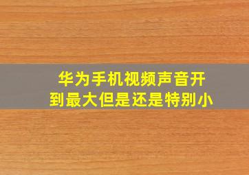 华为手机视频声音开到最大但是还是特别小