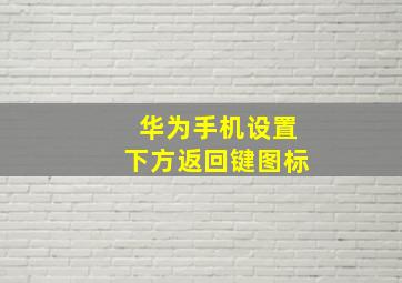 华为手机设置下方返回键图标