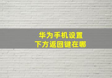 华为手机设置下方返回键在哪