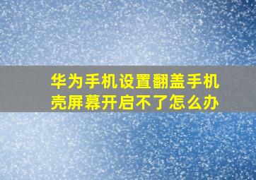 华为手机设置翻盖手机壳屏幕开启不了怎么办